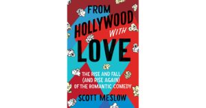 From Hollywood with Love: The Rise and Fall (And Rise Again) of the Romantic Comedy by Scott Meslow