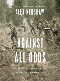 Against All Odds: A True Story of Ultimate Courage and Survival in World War II by Alex Kershaw