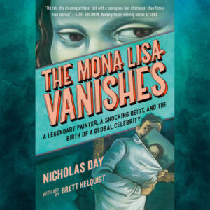 The Mona Lisa Vanishes: A Legendary Painter, a Shocking Heist and the Birth of a Global Celebrity by Nicholas Day
