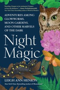 Night Magic: Adventures Among Glowworms, Moon Gardens and other Marvels of the Dark